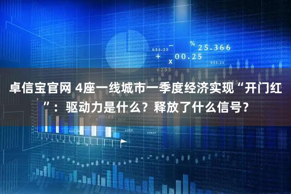 卓信宝官网 4座一线城市一季度经济实现“开门红”：驱动力是什么？释放了什么信号？