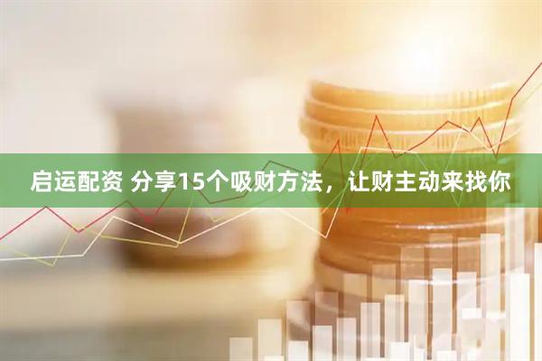 启运配资 分享15个吸财方法，让财主动来找你