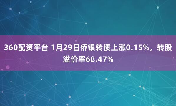 360配资平台 1月29日侨银转债上涨0.15%，转股溢价率68.47%