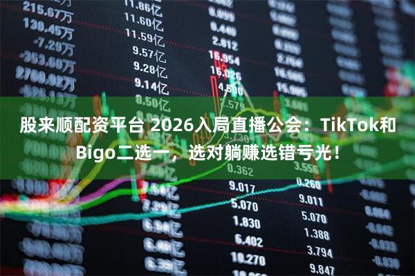 股来顺配资平台 2026入局直播公会：TikTok和Bigo二选一，选对躺赚选错亏光！