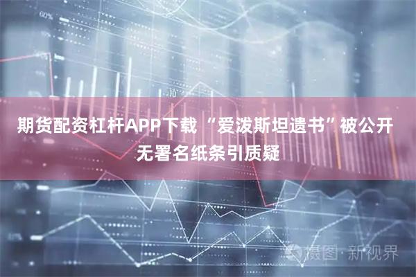 期货配资杠杆APP下载 “爱泼斯坦遗书”被公开 无署名纸条引质疑